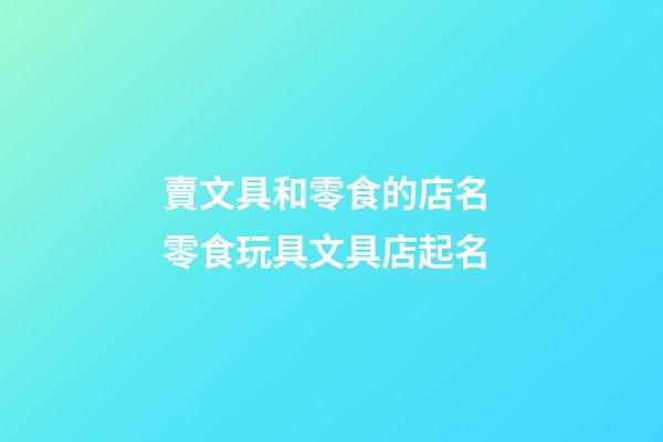 賣文具和零食的店名 零食玩具文具店起名-第1張-店鋪起名-玄機派